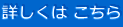 詳しくは こちら