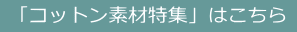  「コットン素材特集」はこちら 